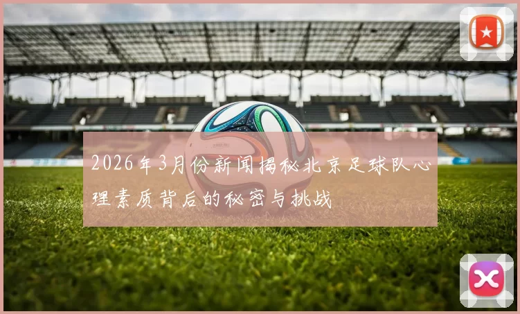 2026年3月份新闻揭秘北京足球队心理素质背后的秘密与挑战
