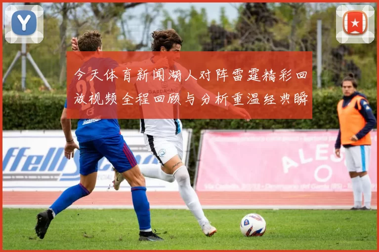今天体育新闻湖人对阵雷霆精彩回放视频全程回顾与分析重温经典瞬间与精彩时刻