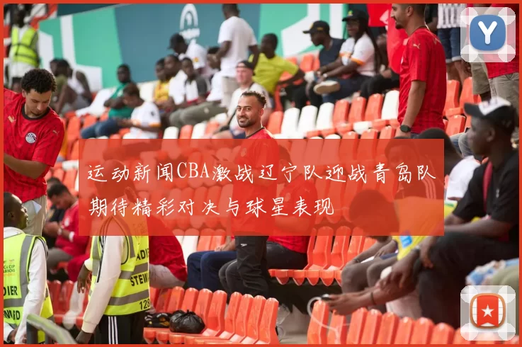 运动新闻CBA激战辽宁队迎战青岛队期待精彩对决与球星表现